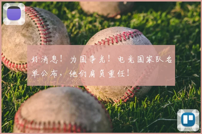 好消息！为国争光！电竞国家队名单公布，他们肩负重任！