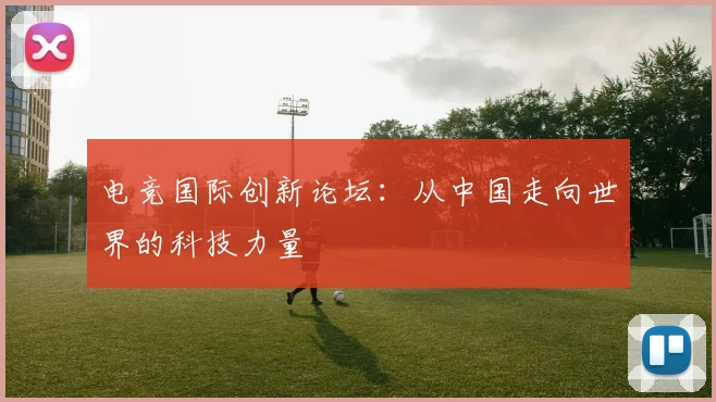电竞国际创新论坛：从中国走向世界的科技力量