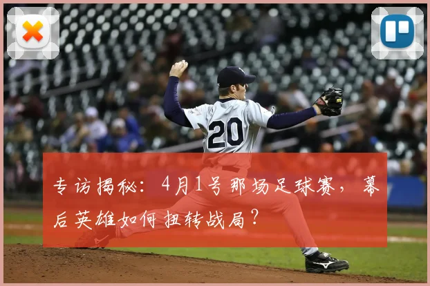 专访揭秘：4月1号那场足球赛，幕后英雄如何扭转战局？