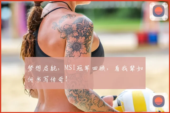 梦想启航，MSI冠军回顾，看我辈如何书写传奇！