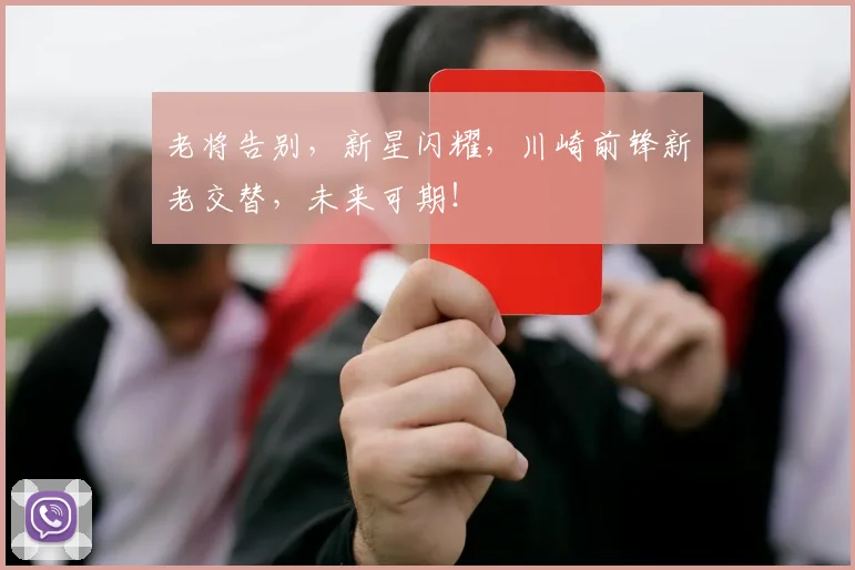 老将告别，新星闪耀，川崎前锋新老交替，未来可期！