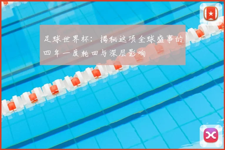 足球世界杯:揭秘这项全球盛事的四年一度轮回与深层影响
