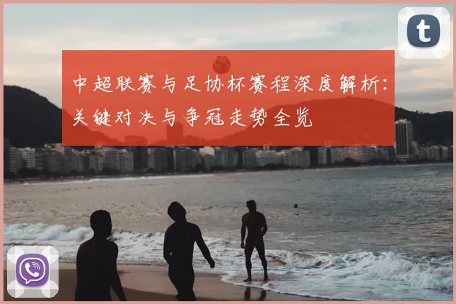 中超联赛与足协杯赛程深度解析：关键对决与争冠走势全览