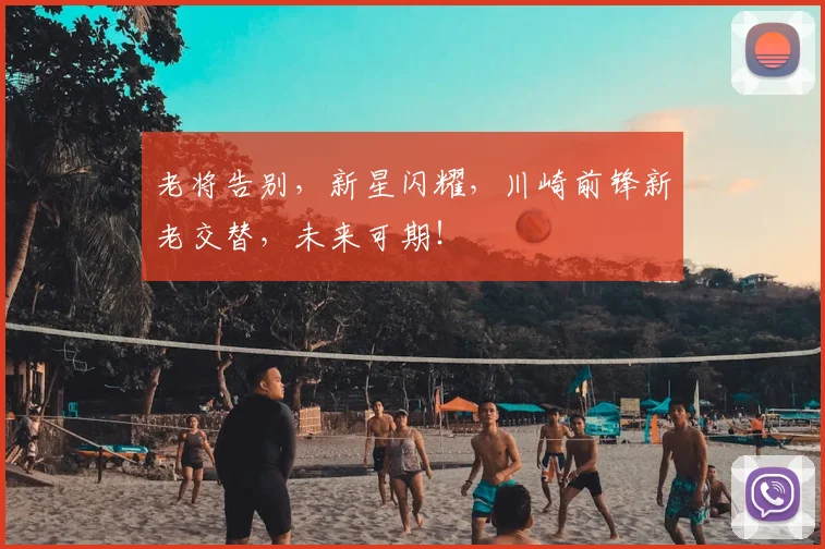 老将告别,新星闪耀,川崎前锋新老交替,未来可期!