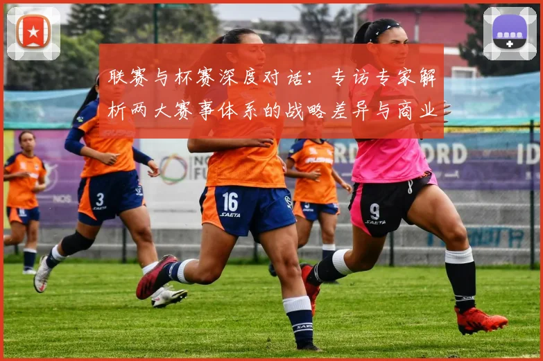 联赛与杯赛深度对话:专访专家解析两大赛事体系的战略差异与商业前景