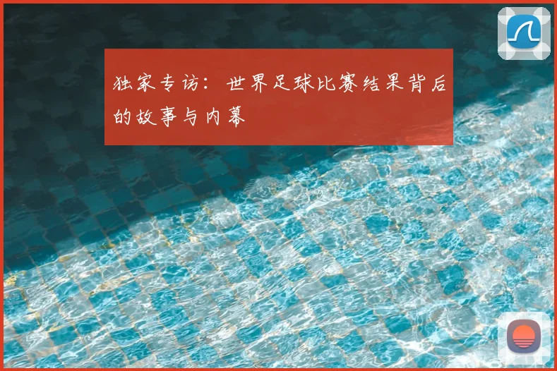 独家专访:世界足球比赛结果背后的故事与内幕