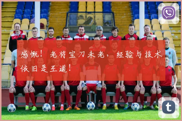 感慨!老将宝刀未老,经验与技术依旧是王道!