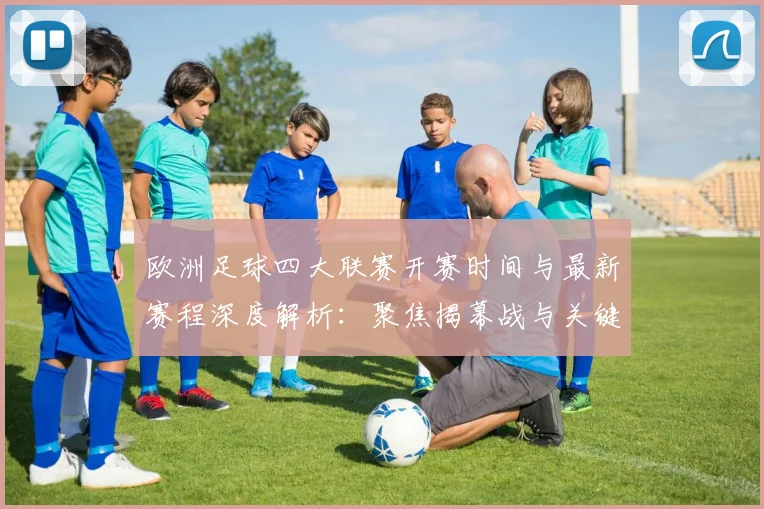 欧洲足球四大联赛开赛时间与最新赛程深度解析:聚焦揭幕战与关键对决