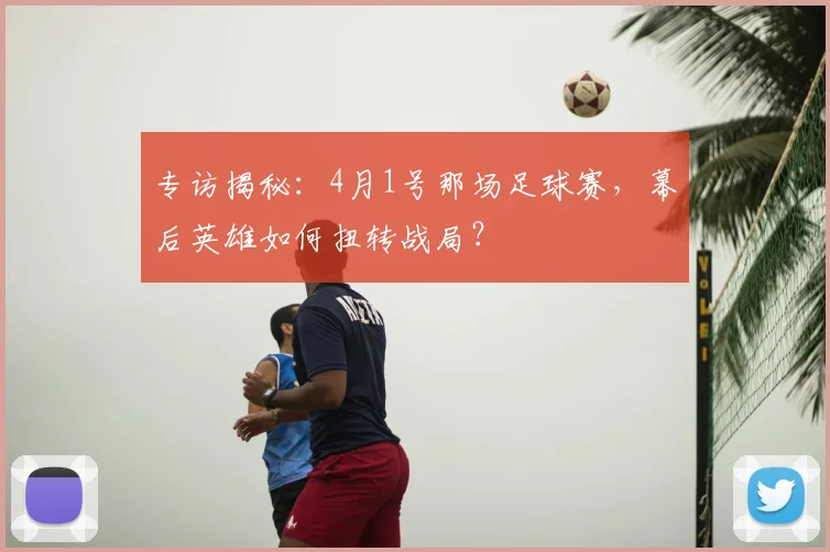 专访揭秘：4月1号那场足球赛，幕后英雄如何扭转战局？
