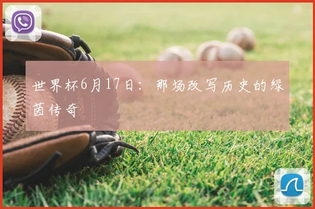 世界杯6月17日:那场改写历史的绿茵传奇