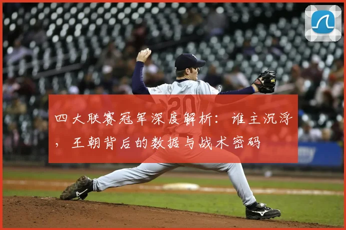 四大联赛冠军深度解析:谁主沉浮,王朝背后的数据与战术密码