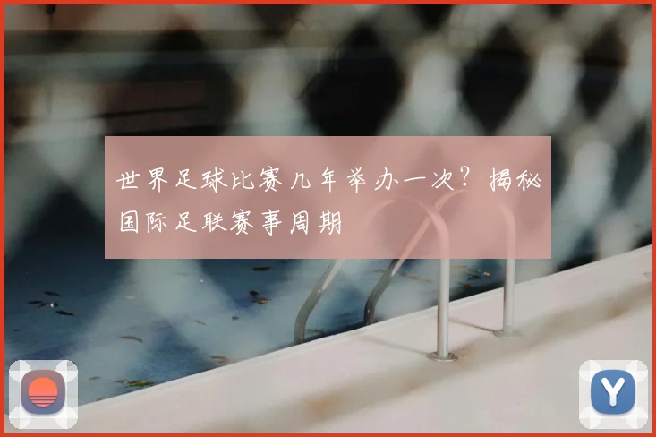 世界足球比赛几年举办一次？揭秘国际足联赛事周期