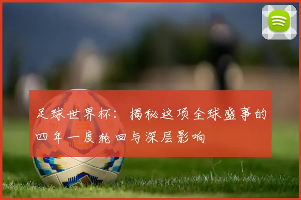 足球世界杯:揭秘这项全球盛事的四年一度轮回与深层影响