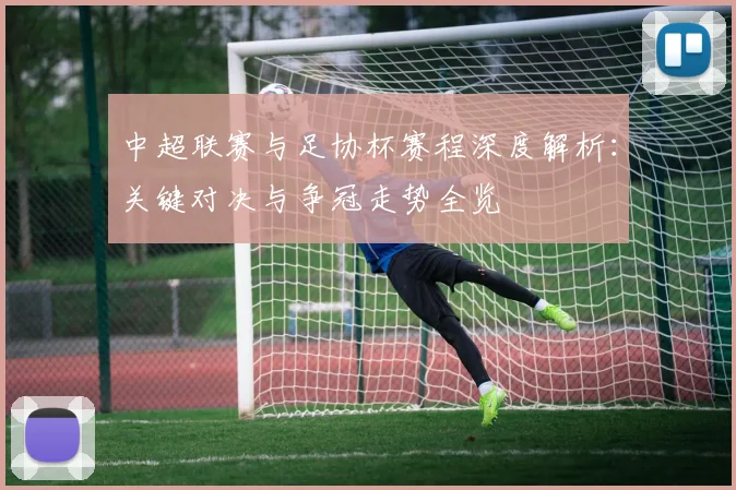 中超联赛与足协杯赛程深度解析:关键对决与争冠走势全览