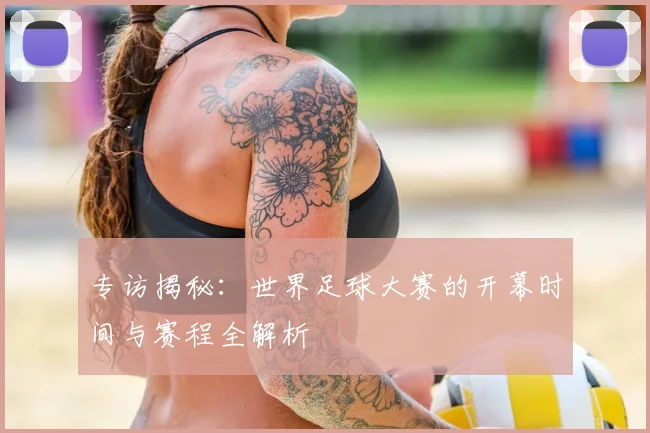 专访揭秘:世界足球大赛的开幕时间与赛程全解析